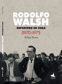 RODOLFO WALSH. REPORTERO EN CHILE (1970-1971)