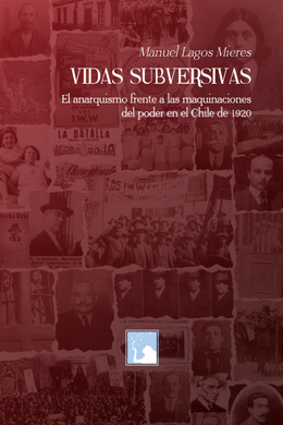 VIDAS SUBVERSIVAS. EL ANARQUISMO FRENTE A LAS MAQUINACIONES DEL PODER EN EL CHILE DE 1920