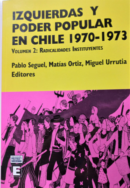 IZQUIERDAS Y PODER POPULAR EN CHILE 1970-1937. Volumen 2: Radicalidades Instituyentes