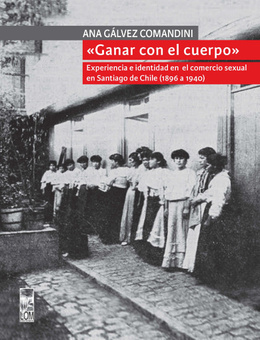 GANAR CON EL CUERPO. EXPERIENCIAS E IDENTIDAD EN EL COMERCIO SEXUAL EN SANTIAGO DE CHILE (1896-1940)