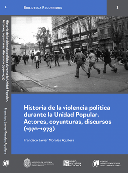 HISTORIA DE LA VIOLENCIA POLITICA DURANTE LA UNIDAD POPULAR. Actores, coyunturas, discursos (1970-1973)
