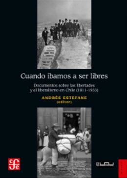 CUANDO IBAMOS A SER LIBRES. Documentos sobre las libertades y el liberalismo en Chile (1811-1933)